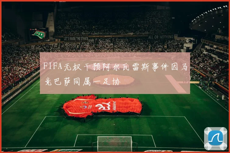 FIFA无权干预阿尔瓦雷斯事件因马竞巴萨同属一足协