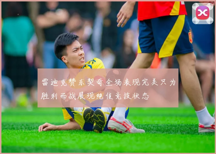 雷迪克赞东契奇全场表现完美只为胜利而战展现绝佳竞技状态