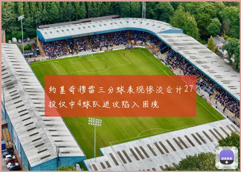 约基奇穆雷三分球表现惨淡合计27投仅中4球队进攻陷入困境