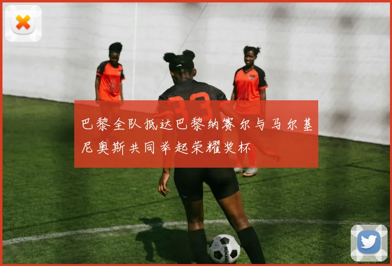 巴黎全队抵达巴黎纳赛尔与马尔基尼奥斯共同举起荣耀奖杯