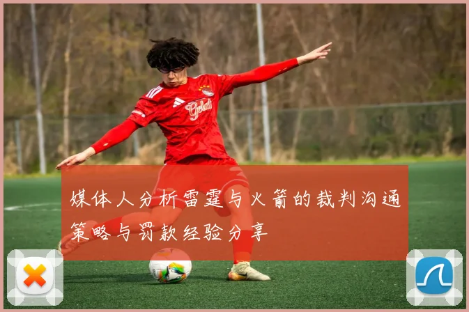 媒体人分析雷霆与火箭的裁判沟通策略与罚款经验分享