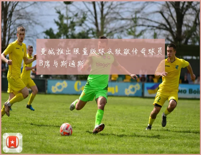 曼城推出限量版球衣致敬传奇球员B席与斯通斯