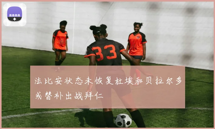 法比安状态未恢复杜埃和贝拉尔多或替补出战拜仁