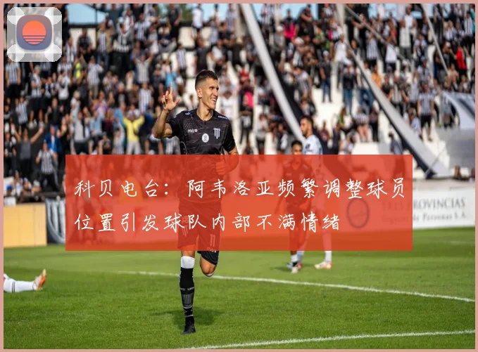 科贝电台：阿韦洛亚频繁调整球员位置引发球队内部不满情绪