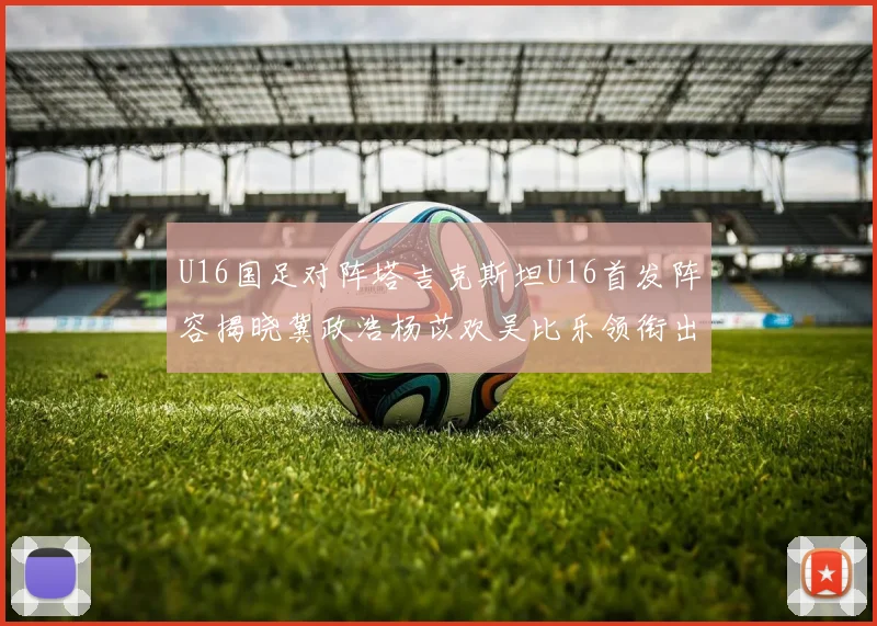 U16国足对阵塔吉克斯坦U16首发阵容揭晓冀政浩杨苡欢吴比乐领衔出战