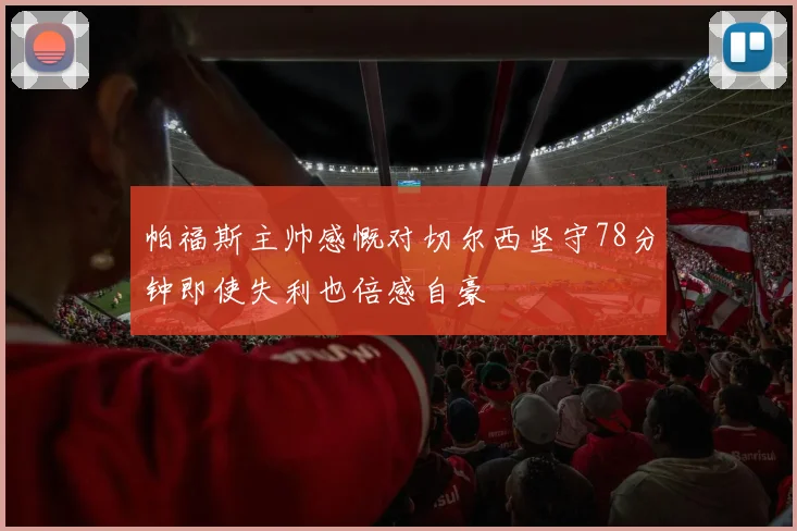 帕福斯主帅感慨对切尔西坚守78分钟即使失利也倍感自豪